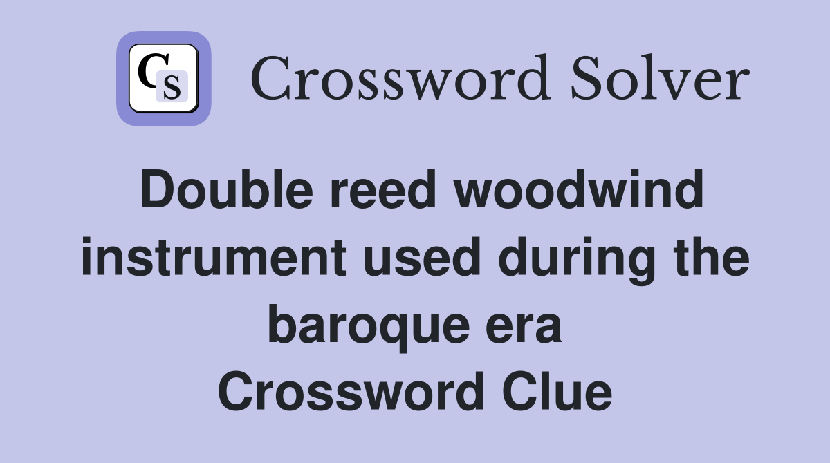 Double reed woodwind instrument used during the baroque era Crossword